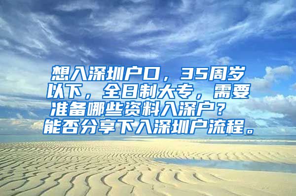 想入深圳戶口，35周歲以下，全日制大專，需要準(zhǔn)備哪些資料入深戶？ 能否分享下入深圳戶流程。