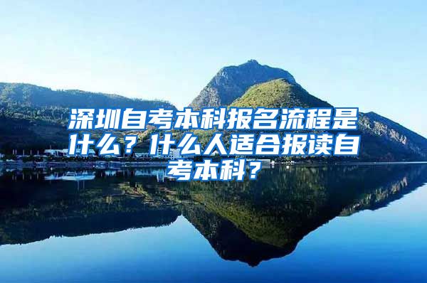 深圳自考本科報(bào)名流程是什么？什么人適合報(bào)讀自考本科？