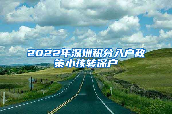 2022年深圳積分入戶政策小孩轉(zhuǎn)深戶