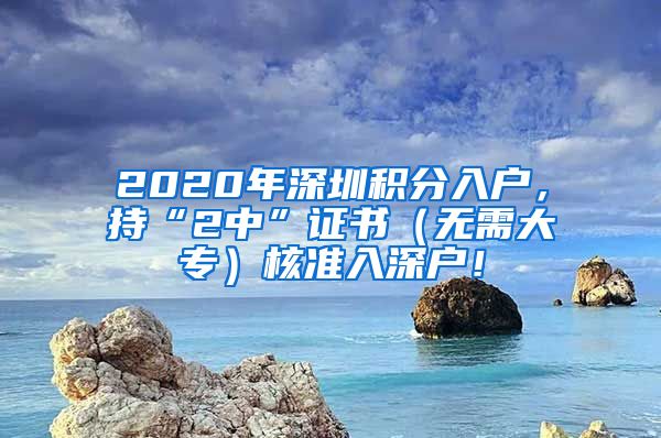 2020年深圳積分入戶，持“2中”證書（無需大專）核準入深戶！