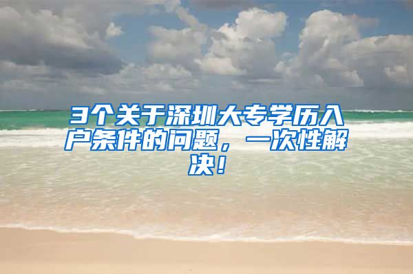 3個關于深圳大專學歷入戶條件的問題，一次性解決！