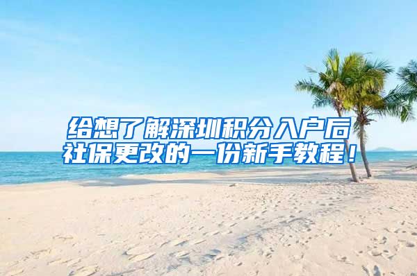 給想了解深圳積分入戶后社保更改的一份新手教程！