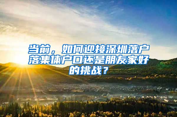 當(dāng)前，如何迎接深圳落戶落集體戶口還是朋友家好的挑戰(zhàn)？