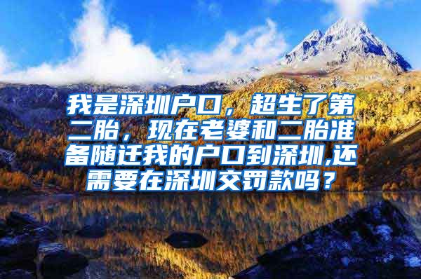 我是深圳戶口，超生了第二胎，現(xiàn)在老婆和二胎準備隨遷我的戶口到深圳,還需要在深圳交罰款嗎？