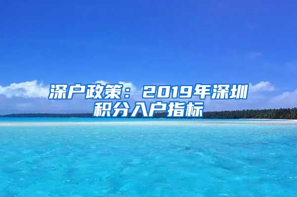 深戶政策：2019年深圳積分入戶指標(biāo)