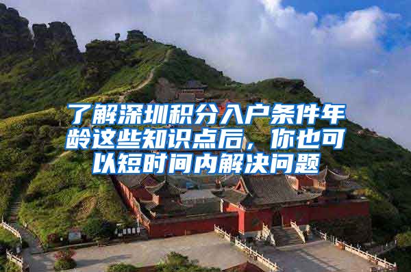 了解深圳積分入戶條件年齡這些知識點后，你也可以短時間內(nèi)解決問題