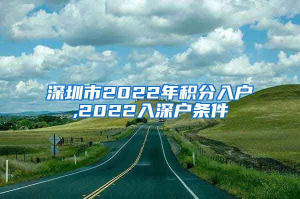 深圳市2022年積分入戶,2022入深戶條件