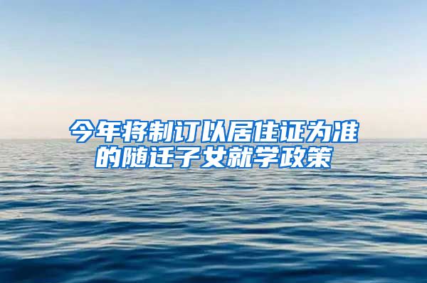 今年將制訂以居住證為準的隨遷子女就學政策