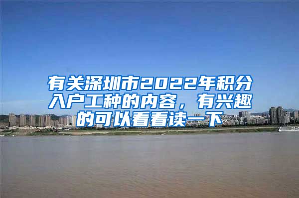 有關(guān)深圳市2022年積分入戶工種的內(nèi)容，有興趣的可以看看讀一下