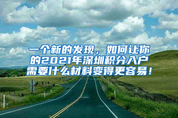 一個(gè)新的發(fā)現(xiàn)，如何讓你的2021年深圳積分入戶需要什么材料變得更容易！