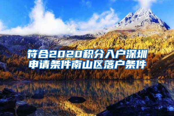 符合2020積分入戶深圳申請條件南山區(qū)落戶條件