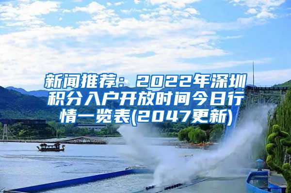 新聞推薦：2022年深圳積分入戶開放時(shí)間今日行情一覽表(2047更新)