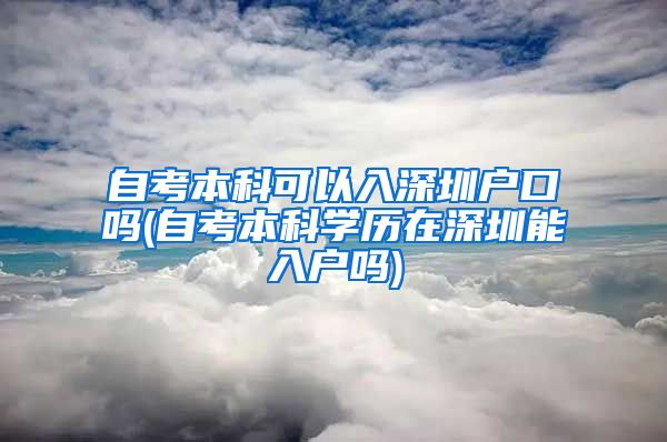 自考本科可以入深圳戶口嗎(自考本科學(xué)歷在深圳能入戶嗎)