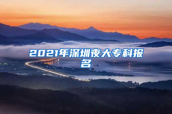 2021年深圳夜大?？茍竺?/></p>
			 <p style=