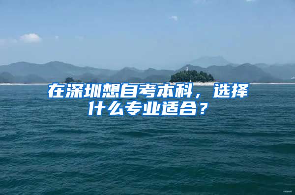 在深圳想自考本科，選擇什么專業(yè)適合？