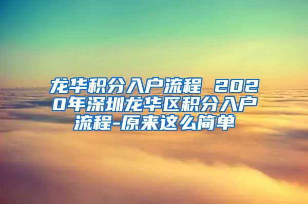 龍華積分入戶流程 2020年深圳龍華區(qū)積分入戶流程-原來這么簡單