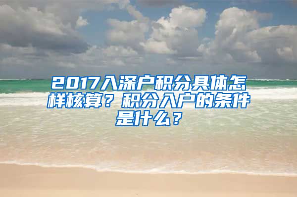 2017入深戶積分具體怎樣核算？積分入戶的條件是什么？