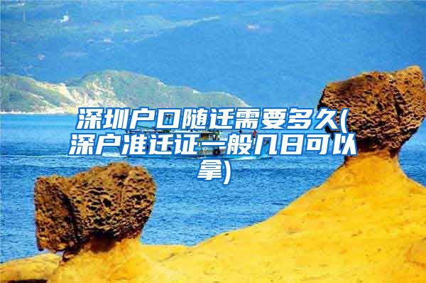 深圳戶口隨遷需要多久(深戶準(zhǔn)遷證一般幾日可以拿)