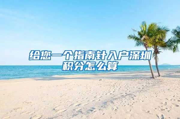 給您一個指南針入戶深圳積分怎么算