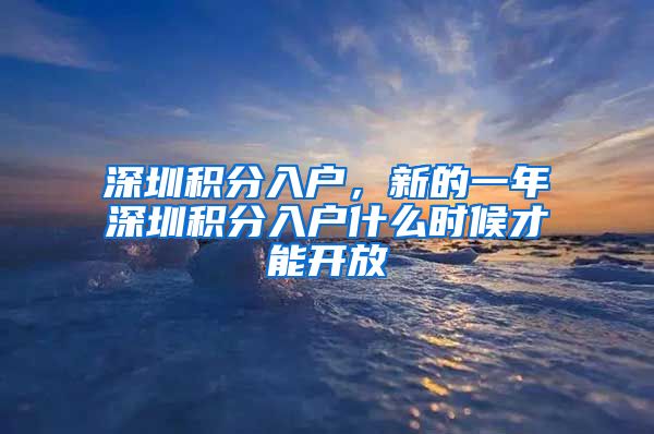 深圳積分入戶，新的一年深圳積分入戶什么時候才能開放