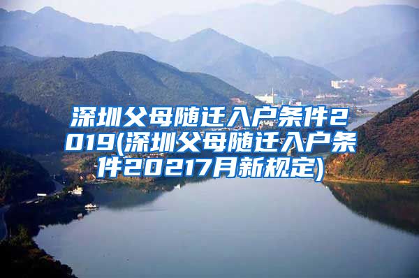 深圳父母隨遷入戶(hù)條件2019(深圳父母隨遷入戶(hù)條件20217月新規(guī)定)