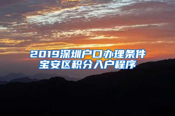 2019深圳戶(hù)口辦理?xiàng)l件寶安區(qū)積分入戶(hù)程序