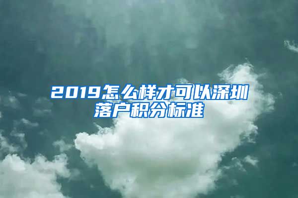 2019怎么樣才可以深圳落戶積分標(biāo)準(zhǔn)