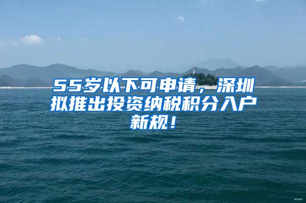 55歲以下可申請，深圳擬推出投資納稅積分入戶新規(guī)！