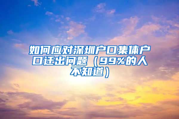 如何應對深圳戶口集體戶口遷出問題（99%的人不知道）