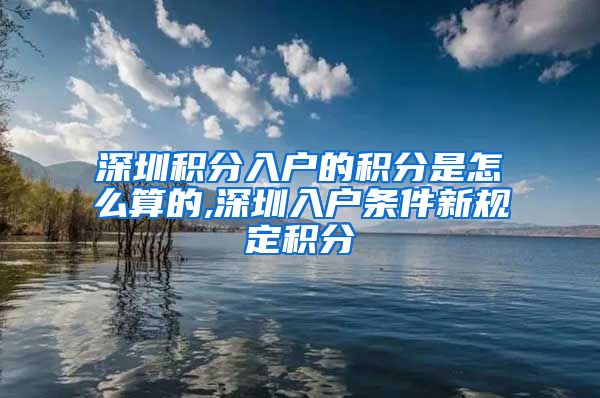 深圳積分入戶的積分是怎么算的,深圳入戶條件新規(guī)定積分