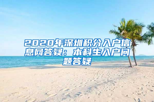 2020年深圳積分入戶信息網(wǎng)答疑：本科生入戶問題答疑