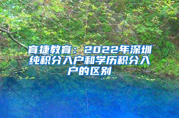 育捷教育：2022年深圳純積分入戶和學(xué)歷積分入戶的區(qū)別