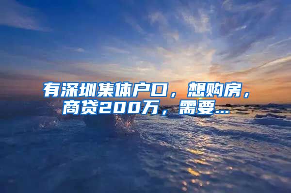 有深圳集體戶口，想購房，商貸200萬，需要...