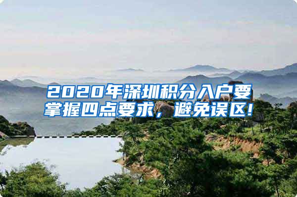 2020年深圳積分入戶要掌握四點(diǎn)要求，避免誤區(qū)!