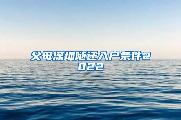 父母深圳隨遷入戶條件2022