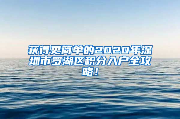 獲得更簡(jiǎn)單的2020年深圳市羅湖區(qū)積分入戶(hù)全攻略！