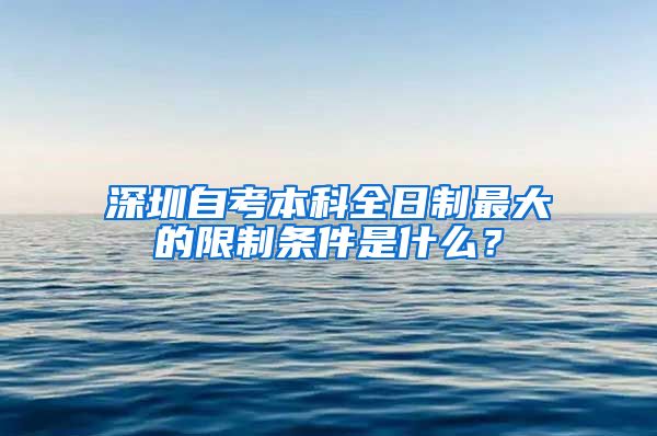 深圳自考本科全日制最大的限制條件是什么？