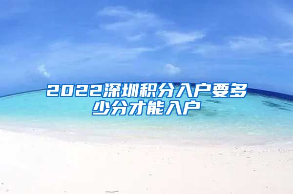 2022深圳積分入戶要多少分才能入戶