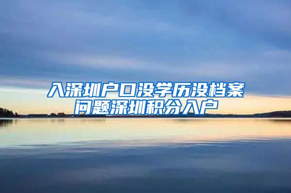 入深圳戶口沒學(xué)歷沒檔案問題深圳積分入戶