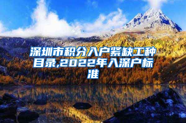 深圳市積分入戶緊缺工種目錄,2022年入深戶標準