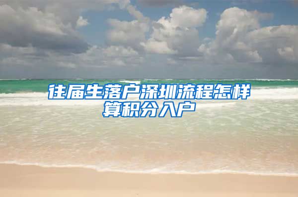 往屆生落戶深圳流程怎樣算積分入戶