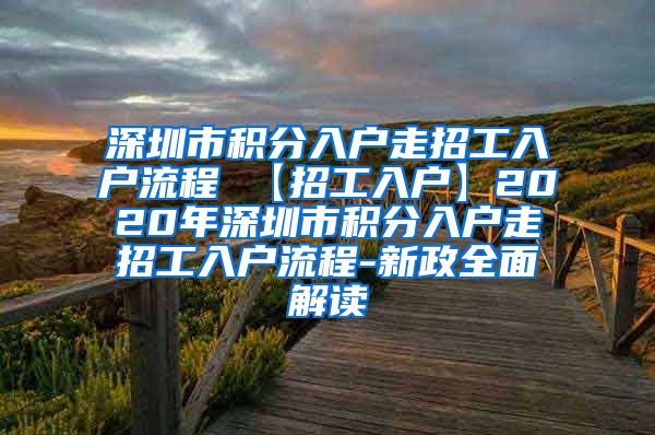 深圳市積分入戶(hù)走招工入戶(hù)流程 【招工入戶(hù)】2020年深圳市積分入戶(hù)走招工入戶(hù)流程-新政全面解讀