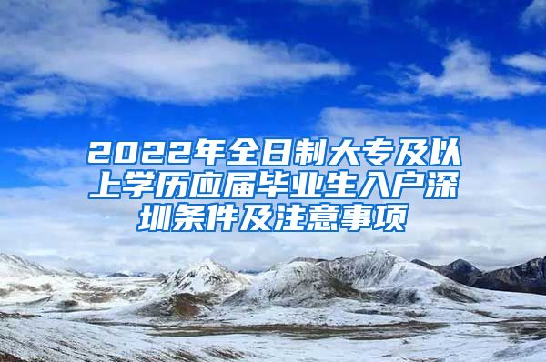 2022年全日制大專及以上學(xué)歷應(yīng)屆畢業(yè)生入戶深圳條件及注意事項(xiàng)