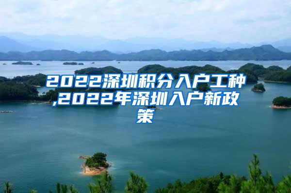 2022深圳積分入戶工種,2022年深圳入戶新政策