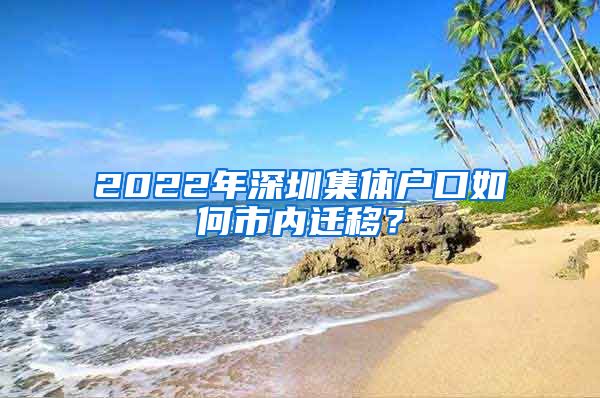 2022年深圳集體戶(hù)口如何市內(nèi)遷移？