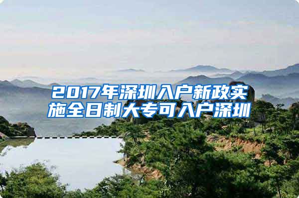 2017年深圳入戶新政實施全日制大專可入戶深圳