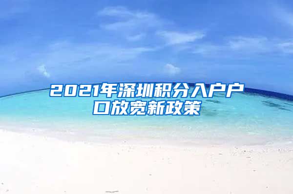 2021年深圳積分入戶戶口放寬新政策