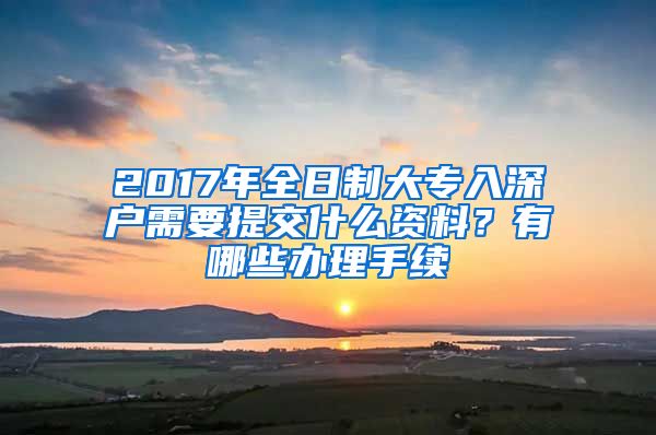 2017年全日制大專入深戶需要提交什么資料？有哪些辦理手續(xù)