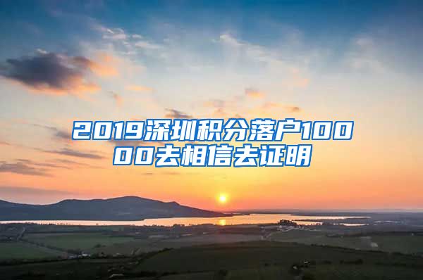 2019深圳積分落戶10000去相信去證明