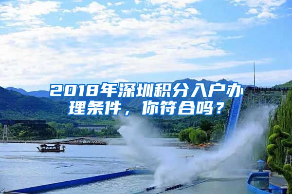 2018年深圳積分入戶(hù)辦理?xiàng)l件，你符合嗎？